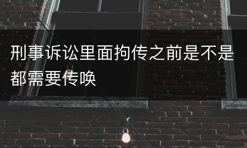 刑事诉讼里面拘传之前是不是都需要传唤