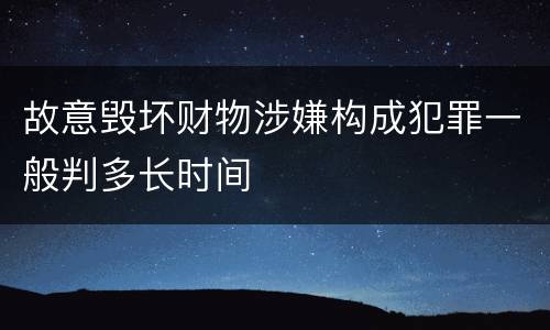 故意毁坏财物涉嫌构成犯罪一般判多长时间