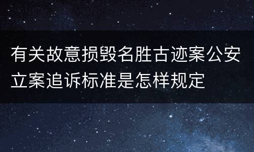 有关故意损毁名胜古迹案公安立案追诉标准是怎样规定