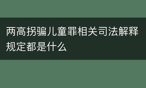 两高拐骗儿童罪相关司法解释规定都是什么