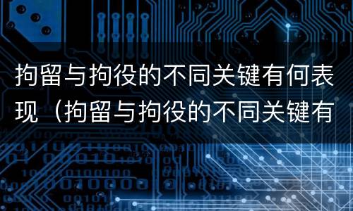 拘留与拘役的不同关键有何表现（拘留与拘役的不同关键有何表现和影响）