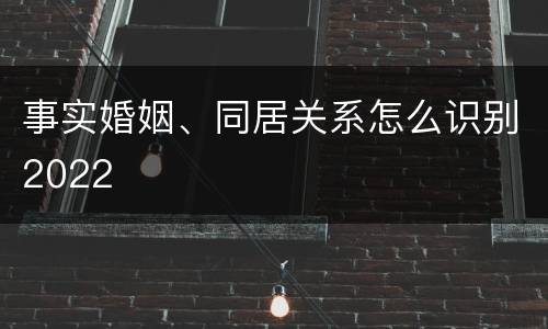 事实婚姻、同居关系怎么识别2022