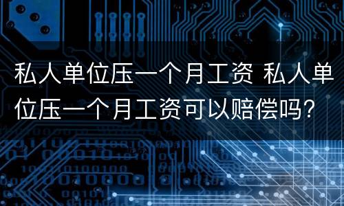 私人单位压一个月工资 私人单位压一个月工资可以赔偿吗?