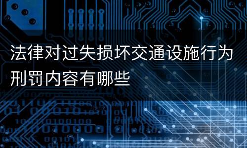 法律对过失损坏交通设施行为刑罚内容有哪些