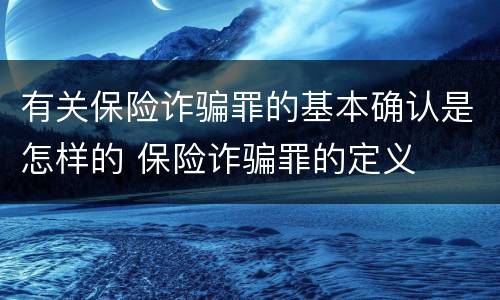 有关保险诈骗罪的基本确认是怎样的 保险诈骗罪的定义