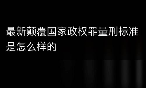 最新颠覆国家政权罪量刑标准是怎么样的