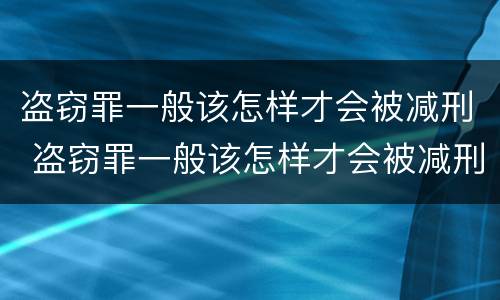 盗窃罪一般该怎样才会被减刑 盗窃罪一般该怎样才会被减刑呢