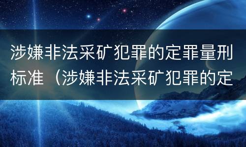 涉嫌非法采矿犯罪的定罪量刑标准（涉嫌非法采矿犯罪的定罪量刑标准是多少）