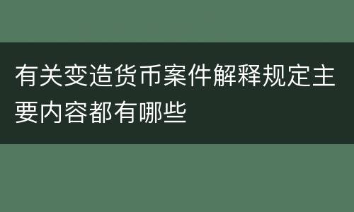 有关变造货币案件解释规定主要内容都有哪些