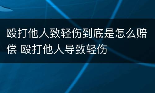 殴打他人致轻伤到底是怎么赔偿 殴打他人导致轻伤