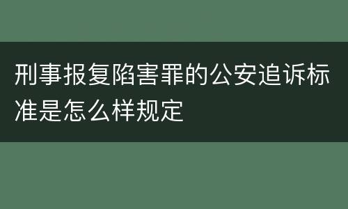 刑事报复陷害罪的公安追诉标准是怎么样规定