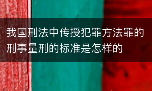 我国刑法中传授犯罪方法罪的刑事量刑的标准是怎样的