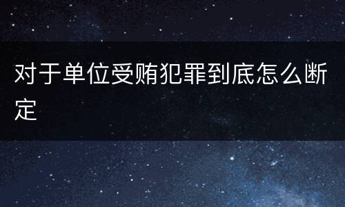 对于单位受贿犯罪到底怎么断定