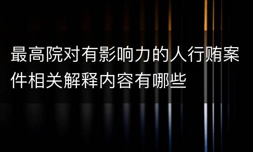 最高院对有影响力的人行贿案件相关解释内容有哪些