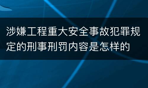 涉嫌工程重大安全事故犯罪规定的刑事刑罚内容是怎样的