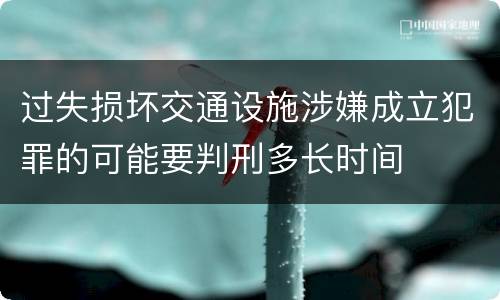 过失损坏交通设施涉嫌成立犯罪的可能要判刑多长时间