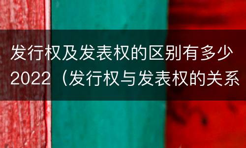 发行权及发表权的区别有多少2022（发行权与发表权的关系）