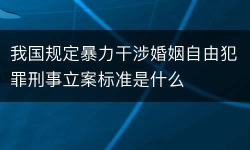 我国规定暴力干涉婚姻自由犯罪刑事立案标准是什么