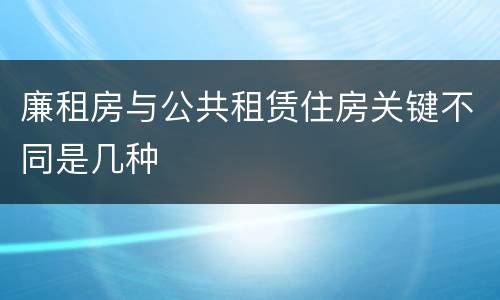 廉租房与公共租赁住房关键不同是几种