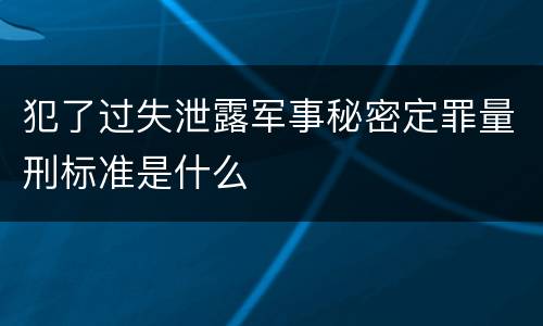 犯了过失泄露军事秘密定罪量刑标准是什么