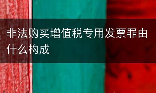 非法购买增值税专用发票罪由什么构成