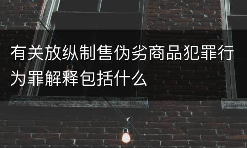 有关放纵制售伪劣商品犯罪行为罪解释包括什么