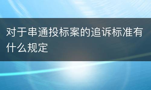 对于串通投标案的追诉标准有什么规定