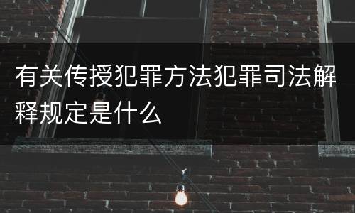 有关传授犯罪方法犯罪司法解释规定是什么