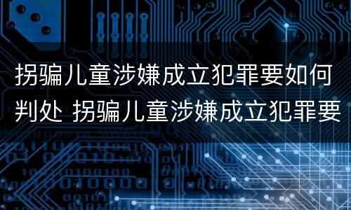 拐骗儿童涉嫌成立犯罪要如何判处 拐骗儿童涉嫌成立犯罪要如何判处呢