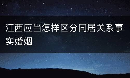 江西应当怎样区分同居关系事实婚姻