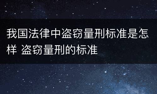 我国法律中盗窃量刑标准是怎样 盗窃量刑的标准