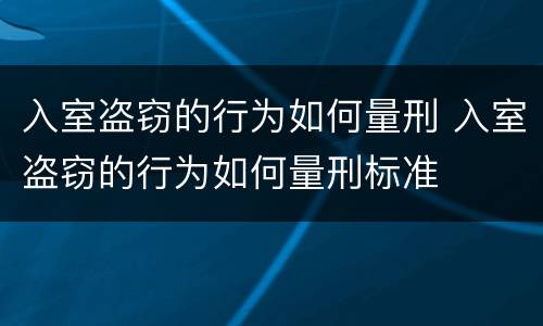 入室盗窃的行为如何量刑 入室盗窃的行为如何量刑标准