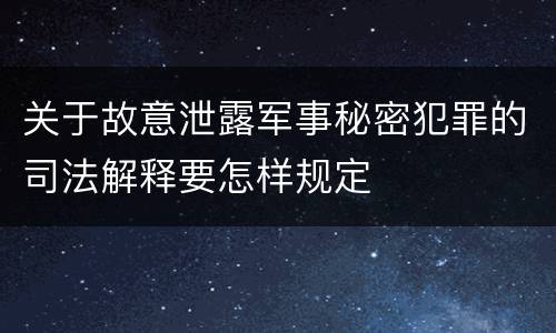 关于故意泄露军事秘密犯罪的司法解释要怎样规定