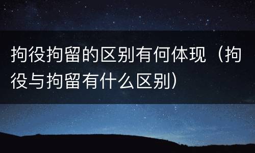 拘役拘留的区别有何体现（拘役与拘留有什么区别）