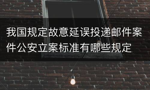 我国规定故意延误投递邮件案件公安立案标准有哪些规定