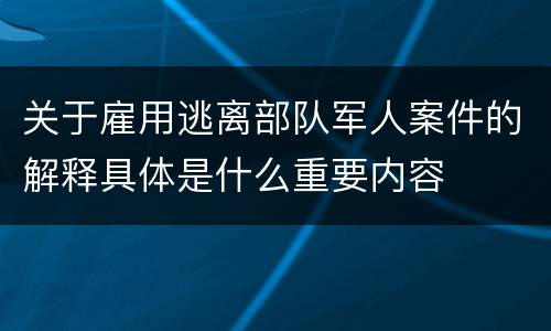 关于雇用逃离部队军人案件的解释具体是什么重要内容