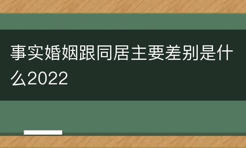 事实婚姻跟同居主要差别是什么2022