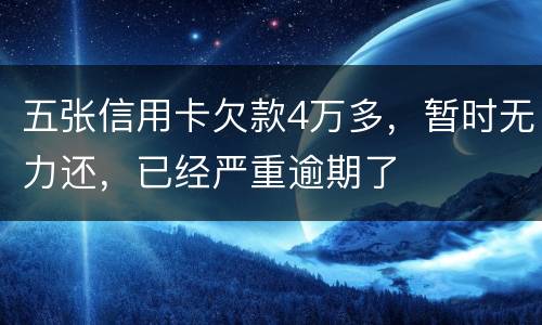 五张信用卡欠款4万多，暂时无力还，已经严重逾期了