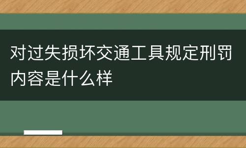 对过失损坏交通工具规定刑罚内容是什么样