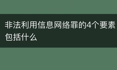 非法利用信息网络罪的4个要素包括什么