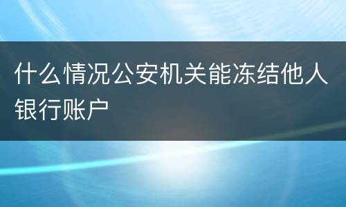 什么情况公安机关能冻结他人银行账户