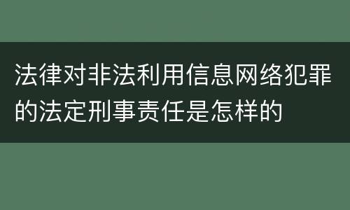 法律对非法利用信息网络犯罪的法定刑事责任是怎样的