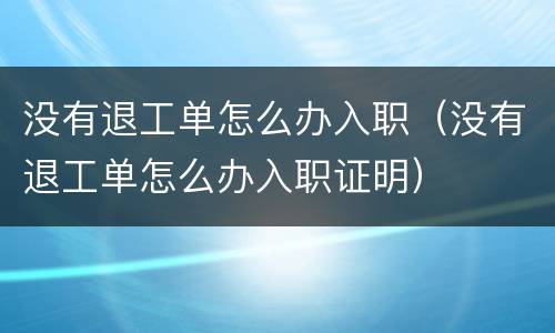 没有退工单怎么办入职（没有退工单怎么办入职证明）