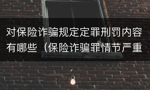 对保险诈骗规定定罪刑罚内容有哪些（保险诈骗罪情节严重的规定）