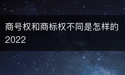 商号权和商标权不同是怎样的2022