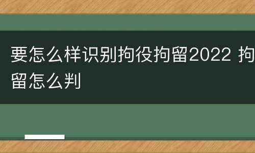 要怎么样识别拘役拘留2022 拘留怎么判