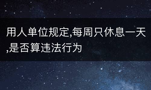 用人单位规定,每周只休息一天,是否算违法行为