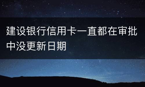 建设银行信用卡一直都在审批中没更新日期