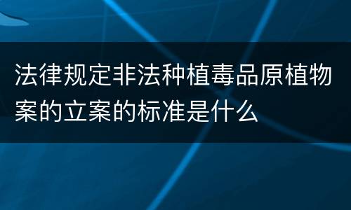 法律规定非法种植毒品原植物案的立案的标准是什么