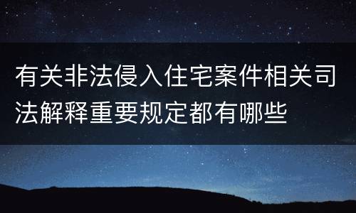 有关非法侵入住宅案件相关司法解释重要规定都有哪些